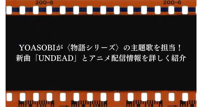 YOASOBIが〈物語シリーズ〉の主題歌を担当！新曲「UNDEAD」とアニメ配信情報を詳しく紹介