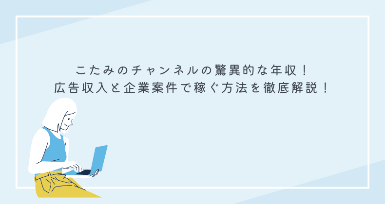 こたみのチャンネルの驚異的な年収！広告収入と企業案件で稼ぐ方法を徹底解説！