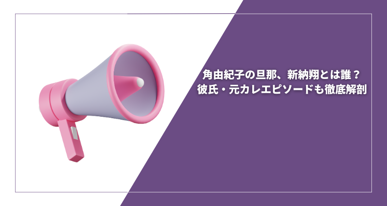 角由紀子の旦那、新納翔とは誰？彼氏・元カレエピソードも徹底解剖