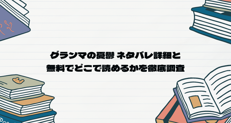 グランマの憂鬱 ネタバレ詳細と無料でどこで読めるかを徹底調査