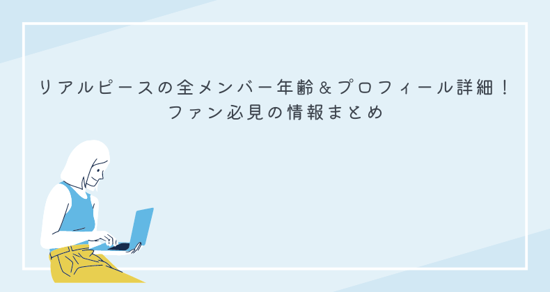 リアルピースの全メンバー年齢＆プロフィール詳細！ファン必見の情報まとめ