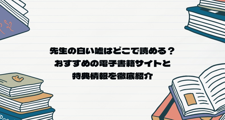 先生の白い嘘はどこで読める？おすすめの電子書籍サイトと特典情報を徹底紹介