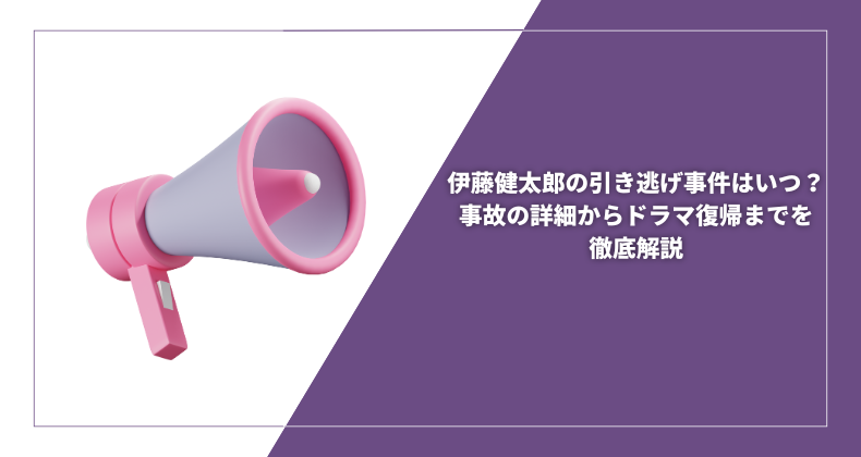 伊藤健太郎の引き逃げ事件はいつ？事故の詳細からドラマ復帰までを徹底解説