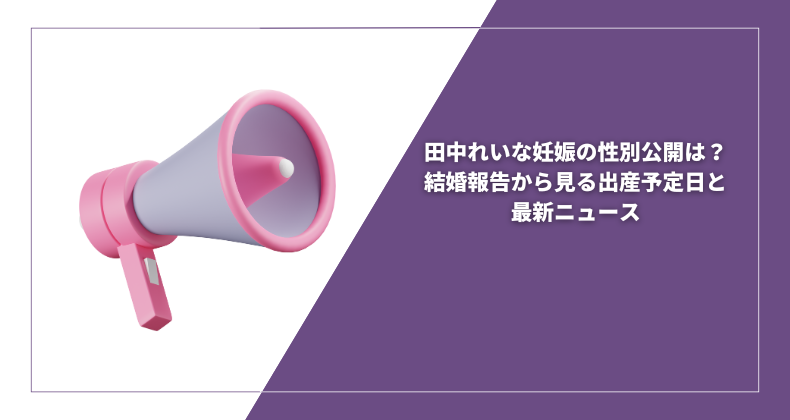 田中れいな妊娠の性別公開は？結婚報告から見る出産予定日と最新ニュース