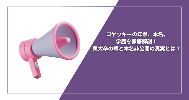 コヤッキーの年齢、本名、学歴を徹底解剖！東大卒の噂と本名非公開の真実とは？