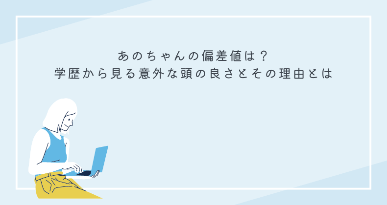 あのちゃんの偏差値は？学歴から見る意外な頭の良さとその理由とは