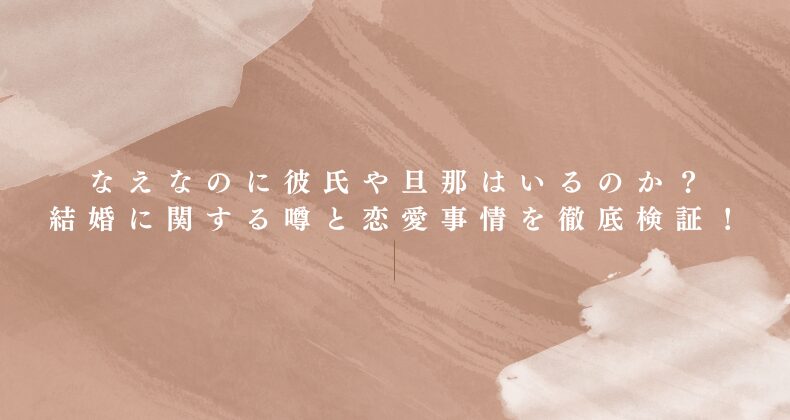 なえなのに彼氏や旦那はいるのか？結婚に関する噂と恋愛事情を徹底検証！