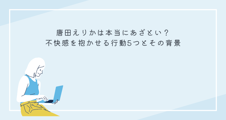 唐田えりかは本当にあざとい？不快感を抱かせる行動5つとその背景