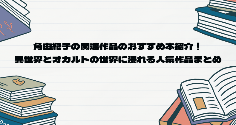 角由紀子 関連作品のおすすめ本紹介！異世界とオカルトの世界に浸れる人気作品まとめ