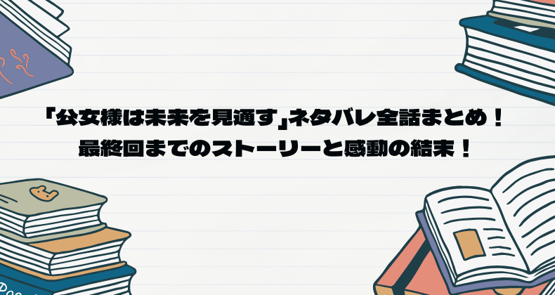 「公女様は未来を見通す」ネタバレ全話まとめ！最終回までのストーリーと感動の結末！