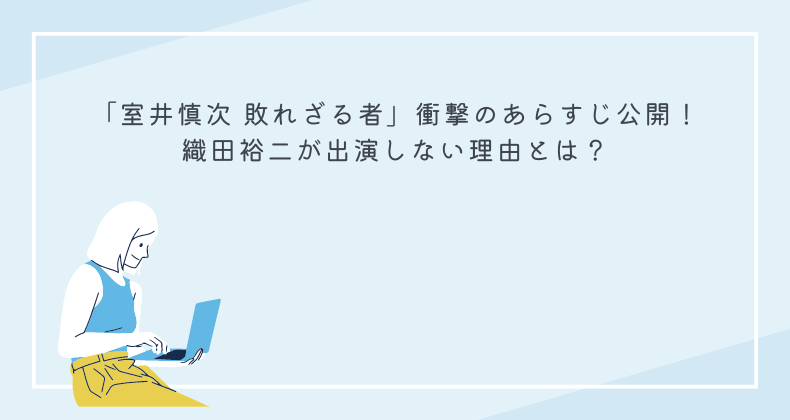 「室井慎次 敗れざる者」衝撃のあらすじ公開！織田裕二が出演しない理由とは？