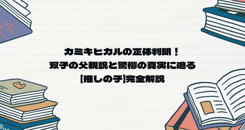 カミキヒカルの正体判明！双子の父親説と驚愕の真実に迫る【推しの子】完全解説