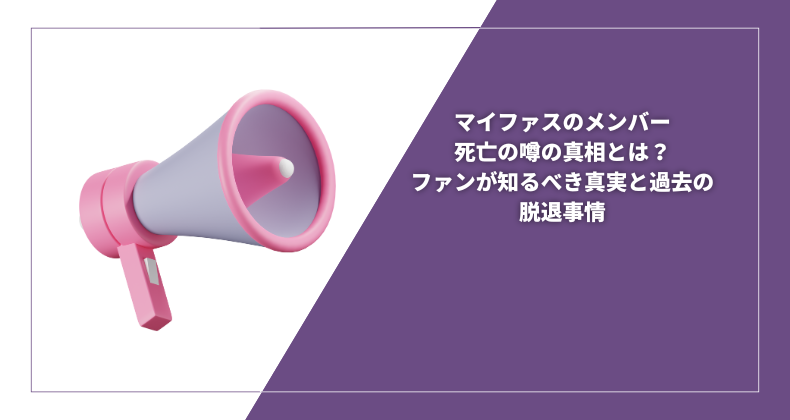 マイファスのメンバー死亡の噂の真相とは？ファンが知るべき真実と過去の脱退事情