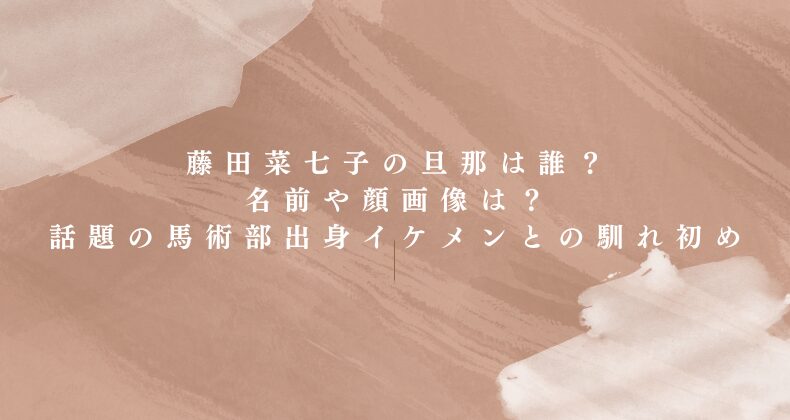 藤田菜七子の旦那は誰？名前や顔画像は？話題の馬術部出身イケメンとの馴れ初め