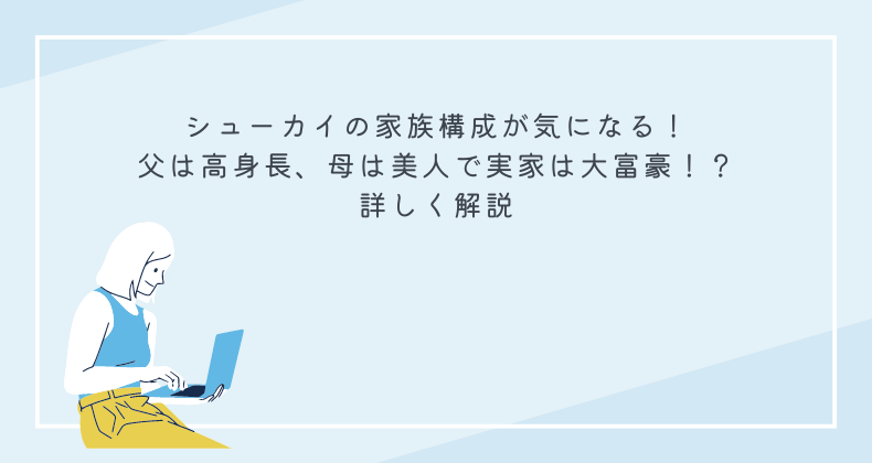 シューカイの家族構成が気になる！父は高身長、母は美人で実家は大富豪！？詳しく解説