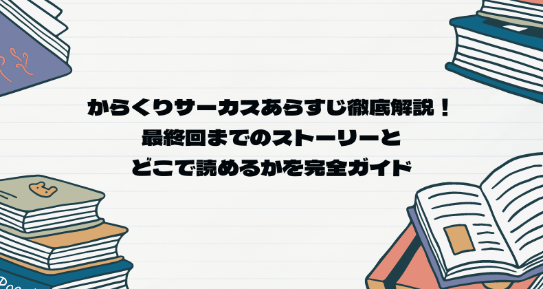 からくりサーカスあらすじ徹底解説！最終回までのストーリーとどこで読めるかを完全ガイド