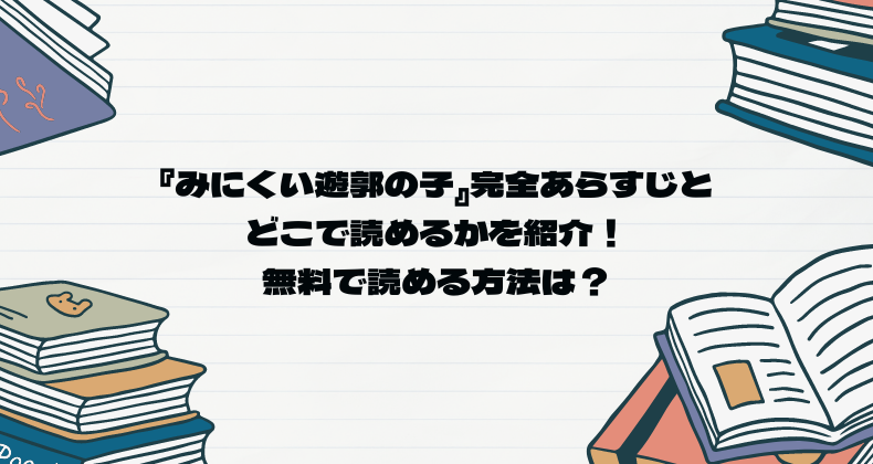 『みにくい遊郭の子』完全あらすじとどこで読めるかを紹介！無料で読める方法は？