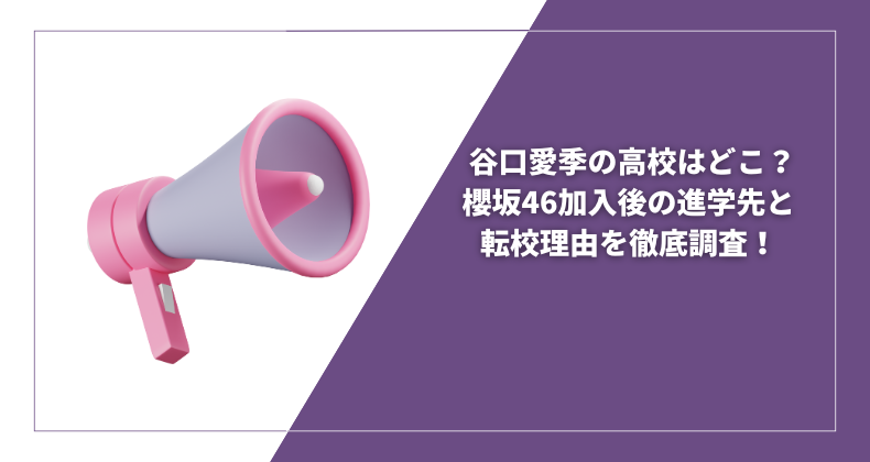 谷口愛季の高校はどこ？櫻坂46加入後の進学先と転校理由を徹底調査！