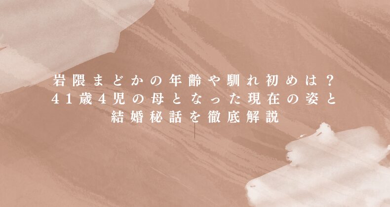岩隈まどかの年齢や馴れ初めは？41歳4児の母となった現在の姿と結婚秘話を徹底解説