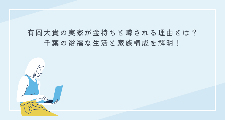 有岡大貴の実家が金持ちと噂される理由とは？千葉の裕福な生活と家族構成を解明！