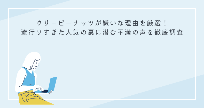 クリーピーナッツが嫌いな理由を厳選！流行りすぎた人気の裏に潜む不満の声を徹底調査