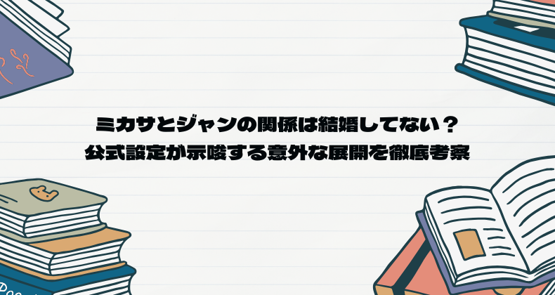 ミカサとジャンの関係は結婚してない？公式設定が示唆する意外な展開を徹底考察