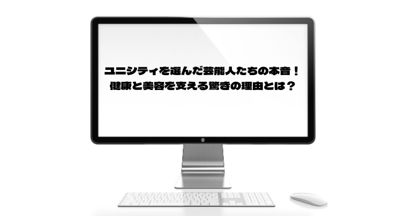 ユニシティを選んだ芸能人たちの本音！健康と美容を支える驚きの理由とは？