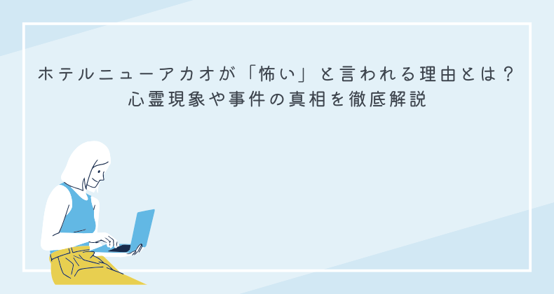 ホテルニューアカオが「怖い」と言われる理由とは？心霊現象や事件の真相を徹底解説