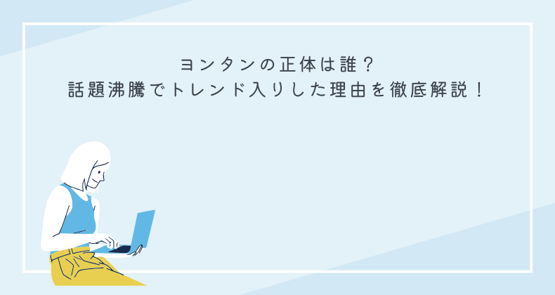 ヨンタンの正体は誰？話題沸騰でトレンド入りした理由を徹底解説！