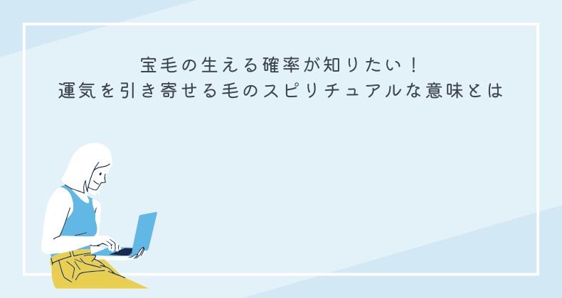 宝毛の生える確率が知りたい！運気を引き寄せる毛のスピリチュアルな意味とは