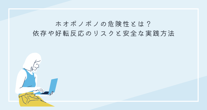 ホオポノポノの危険性とは？依存や好転反応のリスクと安全な実践方法