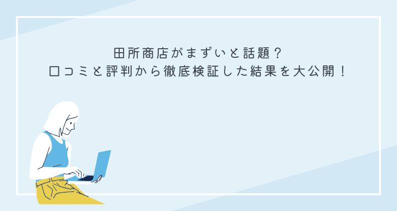 田所商店がまずいと話題？口コミと評判から徹底検証した結果を大公開！