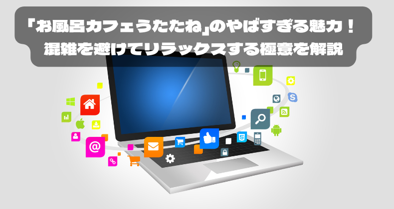 「お風呂カフェうたたね」のやばすぎる魅力！混雑を避けてリラックスする極意を解説