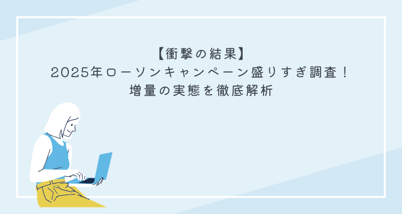 【衝撃の結果】2025年ローソンキャンペーン盛りすぎ調査！増量の実態を徹底解析