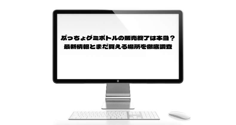 ぷっちょグミボトルの販売終了は本当？最新情報とまだ買える場所を徹底調査