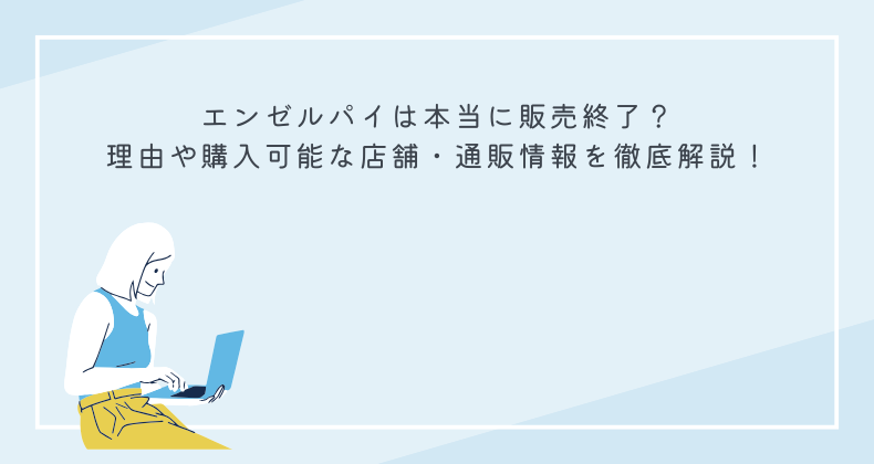 エンゼルパイは本当に販売終了？理由や購入可能な店舗・通販情報を徹底解説！