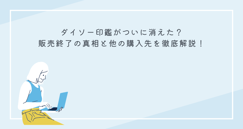 ダイソー印鑑がついに消えた？販売終了の真相と他の購入先を徹底解説！