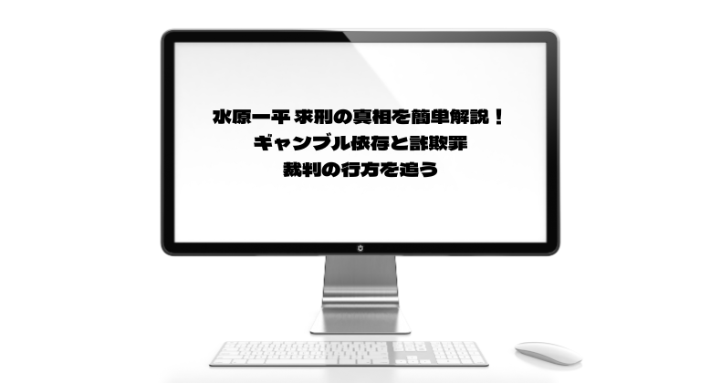 水原一平 求刑の真相を簡単解説！ギャンブル依存と詐欺罪、裁判の行方を追う