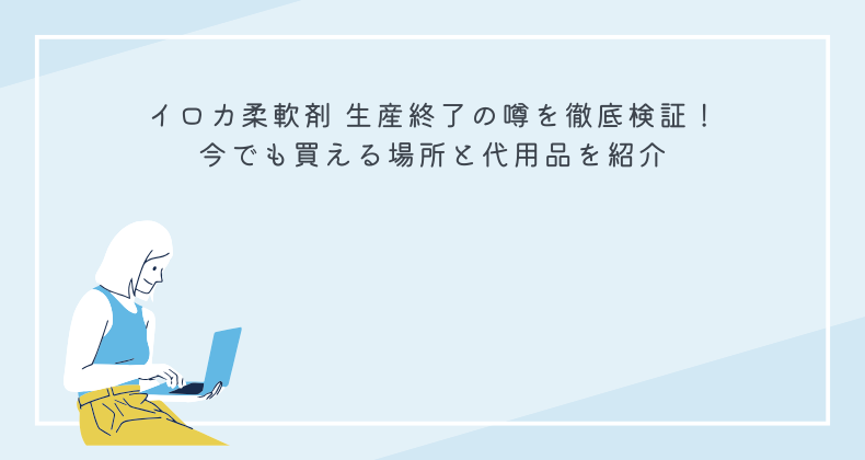 イロカ柔軟剤 生産終了の噂を徹底検証！今でも買える場所と代用品を紹介