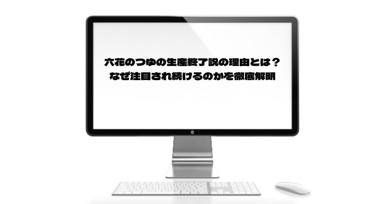 六花のつゆの生産終了説の理由とは？なぜ注目され続けるのかを徹底解明