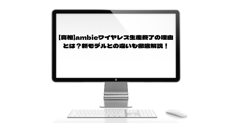 【真相】ambieワイヤレス生産終了の理由とは？新モデルとの違いも徹底解説！