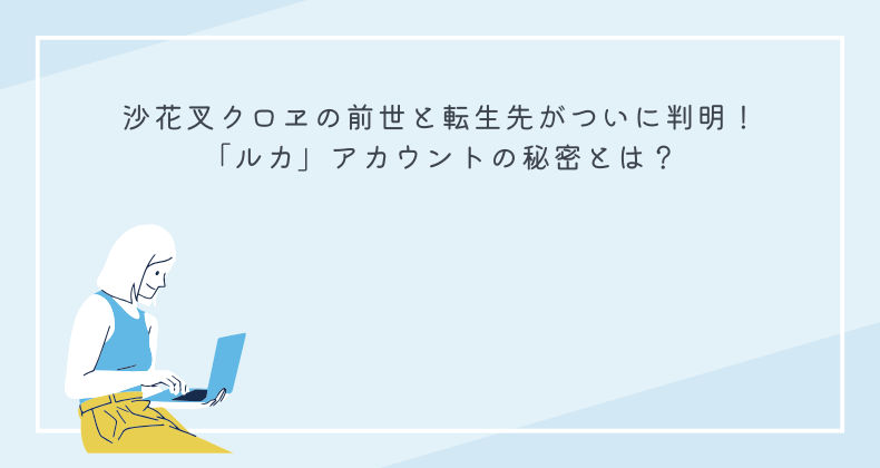 沙花叉クロヱの前世と転生先がついに判明！「ルカ」アカウントの秘密とは？
