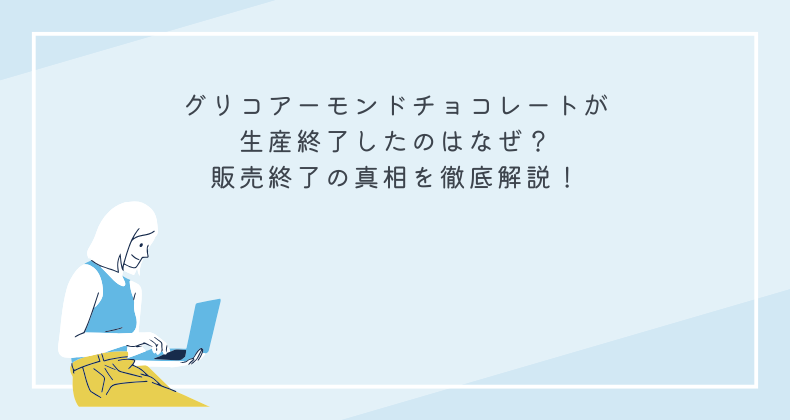 グリコアーモンドチョコレートが生産終了したのはなぜ？販売終了の真相を徹底解説！