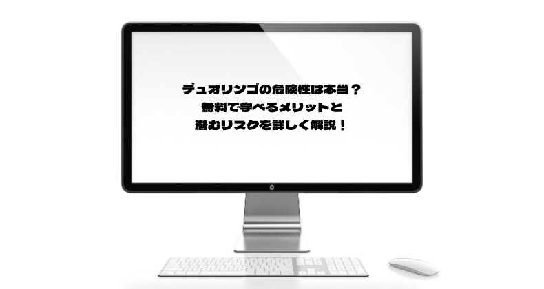 デュオリンゴの危険性は本当？無料で学べるメリットと潜むリスクを詳しく解説！