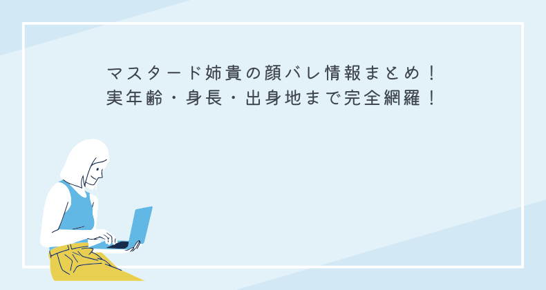 マスタード姉貴の顔バレ情報まとめ！実年齢・身長・出身地まで完全網羅！