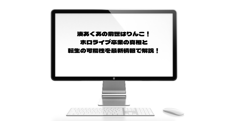 湊あくあの前世はりんこ！ホロライブ卒業の真相と転生の可能性を最新情報で解説！