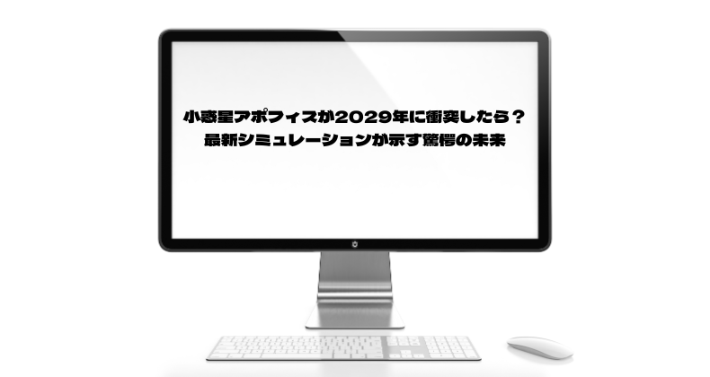 小惑星アポフィスが2029年に衝突したら？最新シミュレーションが示す驚愕の未来