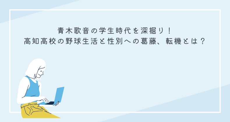 青木歌音の学生時代を深掘り！高知高校の野球生活と性別への葛藤、転機とは？