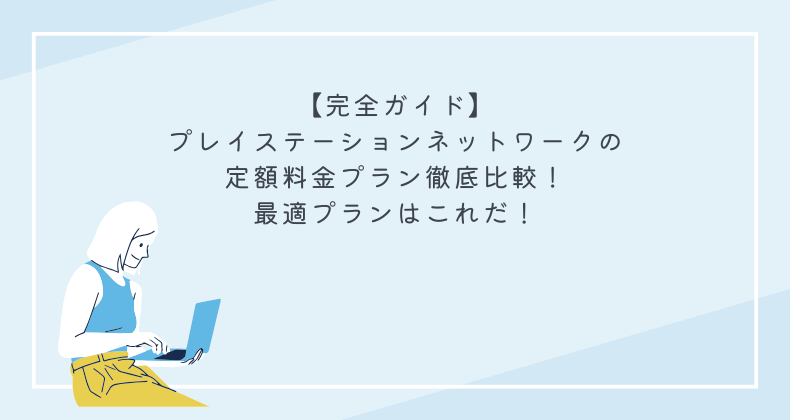 【完全ガイド】プレイステーションネットワークの定額料金プラン徹底比較！最適プランはこれだ！