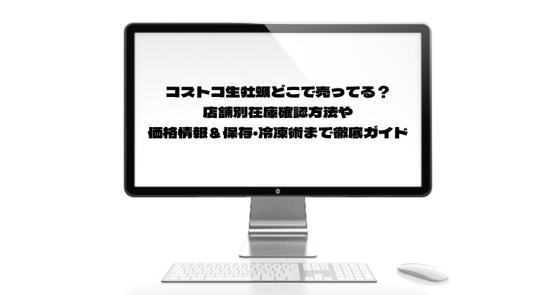 コストコ生牡蠣どこで売ってる？店舗別在庫確認方法や価格情報＆保存・冷凍術まで徹底ガイド